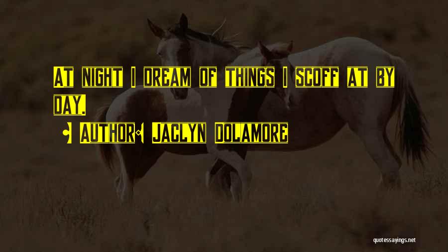 Jaclyn Dolamore Quotes: At Night I Dream Of Things I Scoff At By Day.