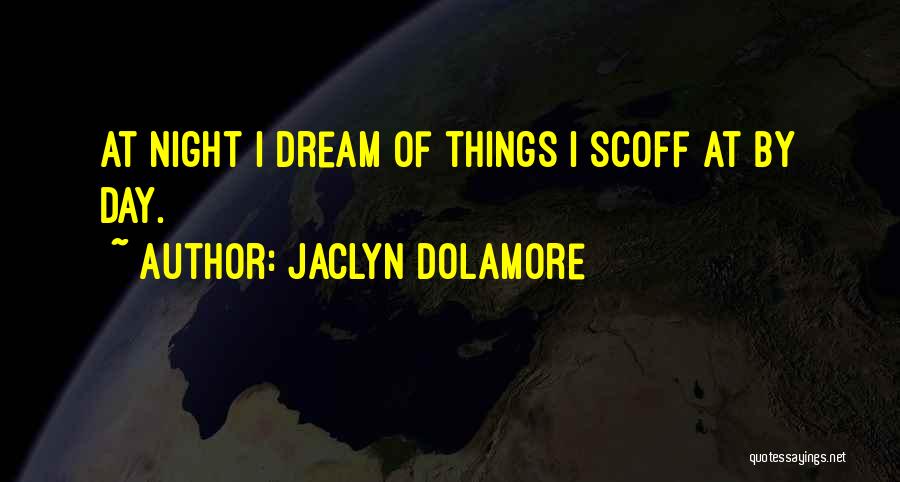 Jaclyn Dolamore Quotes: At Night I Dream Of Things I Scoff At By Day.