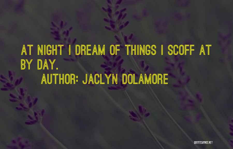 Jaclyn Dolamore Quotes: At Night I Dream Of Things I Scoff At By Day.
