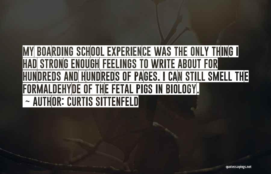 Curtis Sittenfeld Quotes: My Boarding School Experience Was The Only Thing I Had Strong Enough Feelings To Write About For Hundreds And Hundreds