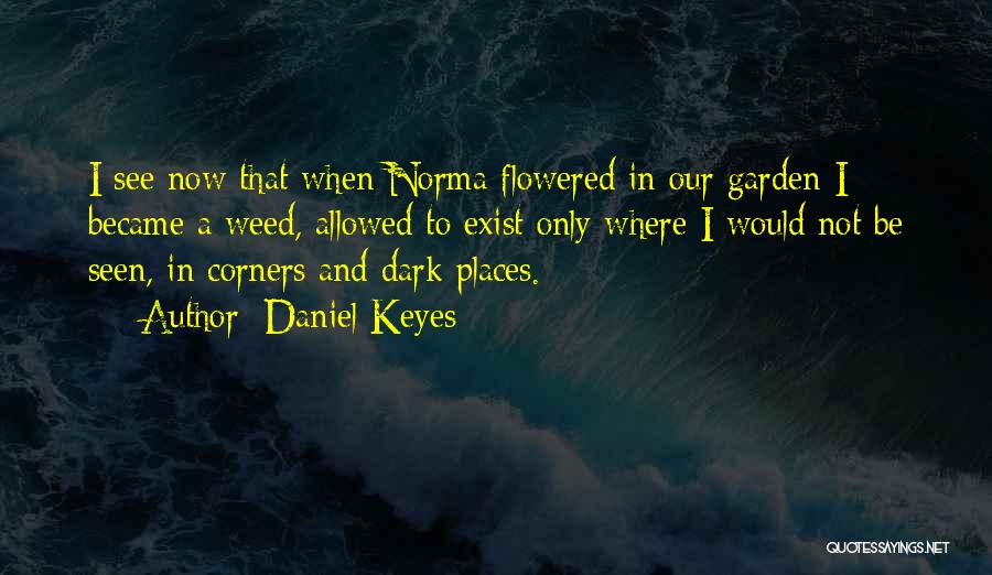 Daniel Keyes Quotes: I See Now That When Norma Flowered In Our Garden I Became A Weed, Allowed To Exist Only Where I