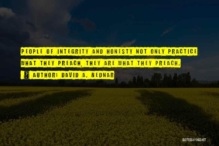 David A. Bednar Quotes: People Of Integrity And Honesty Not Only Practice What They Preach, They Are What They Preach.