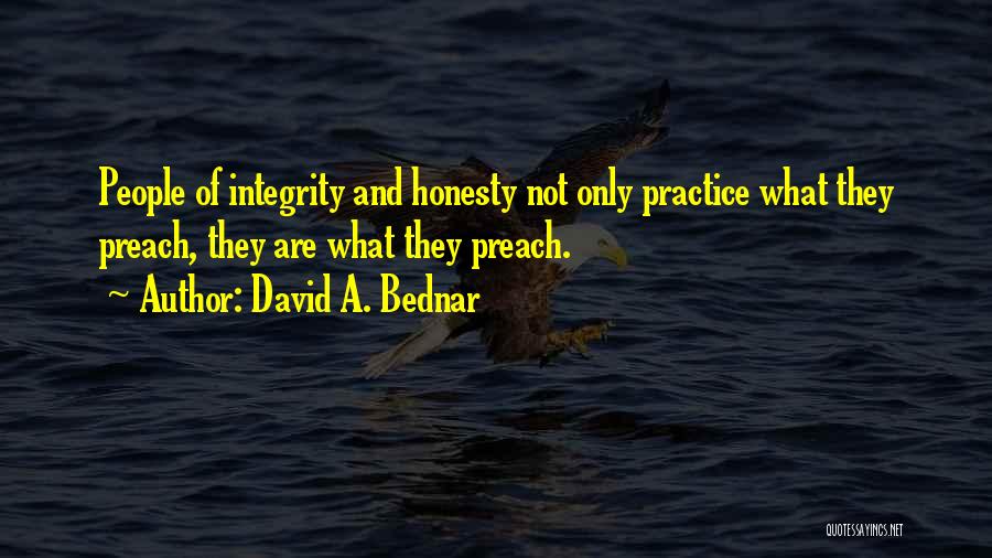 David A. Bednar Quotes: People Of Integrity And Honesty Not Only Practice What They Preach, They Are What They Preach.