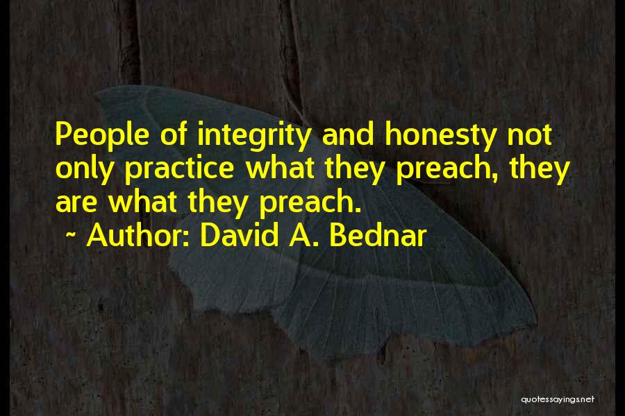 David A. Bednar Quotes: People Of Integrity And Honesty Not Only Practice What They Preach, They Are What They Preach.