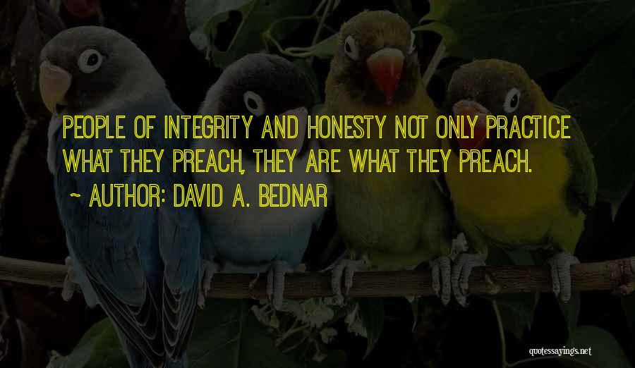 David A. Bednar Quotes: People Of Integrity And Honesty Not Only Practice What They Preach, They Are What They Preach.