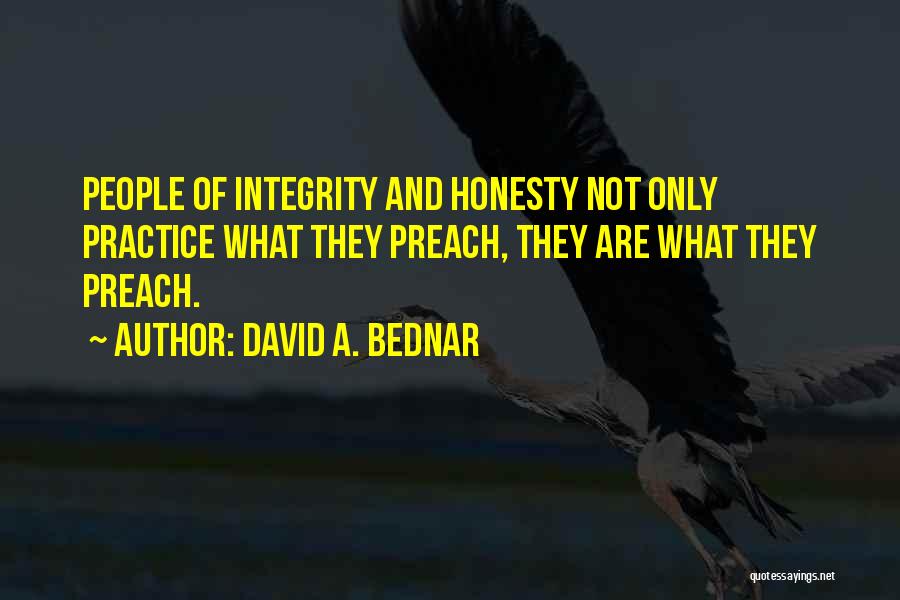 David A. Bednar Quotes: People Of Integrity And Honesty Not Only Practice What They Preach, They Are What They Preach.