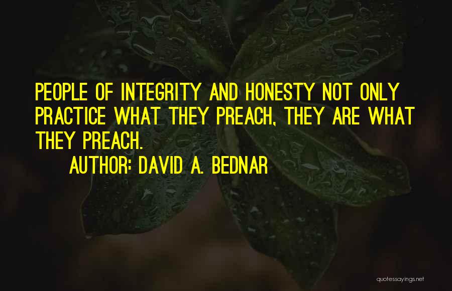 David A. Bednar Quotes: People Of Integrity And Honesty Not Only Practice What They Preach, They Are What They Preach.