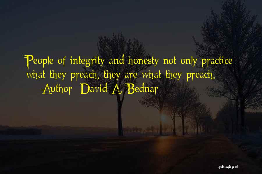 David A. Bednar Quotes: People Of Integrity And Honesty Not Only Practice What They Preach, They Are What They Preach.