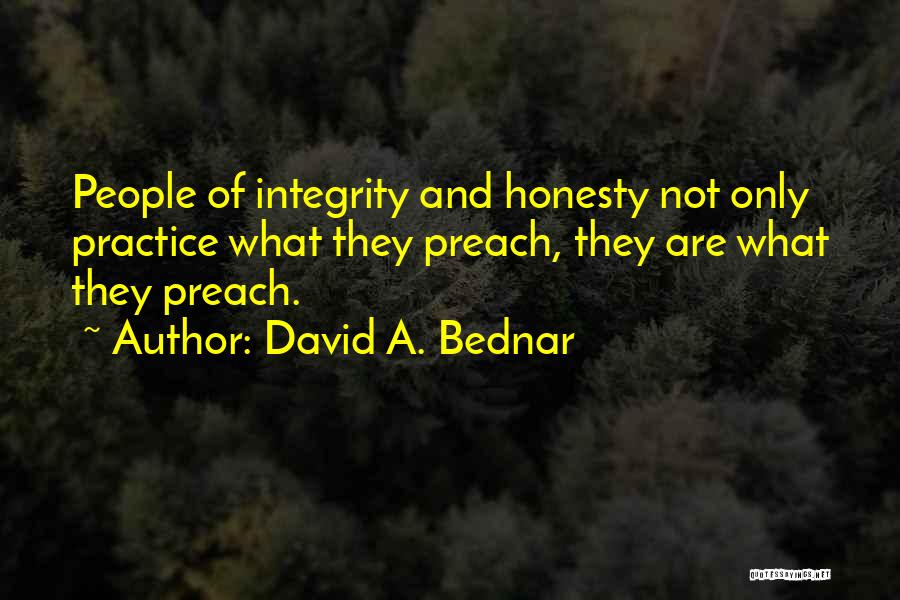 David A. Bednar Quotes: People Of Integrity And Honesty Not Only Practice What They Preach, They Are What They Preach.