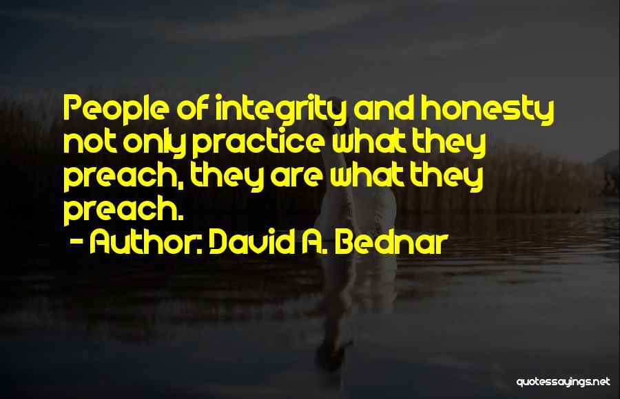 David A. Bednar Quotes: People Of Integrity And Honesty Not Only Practice What They Preach, They Are What They Preach.