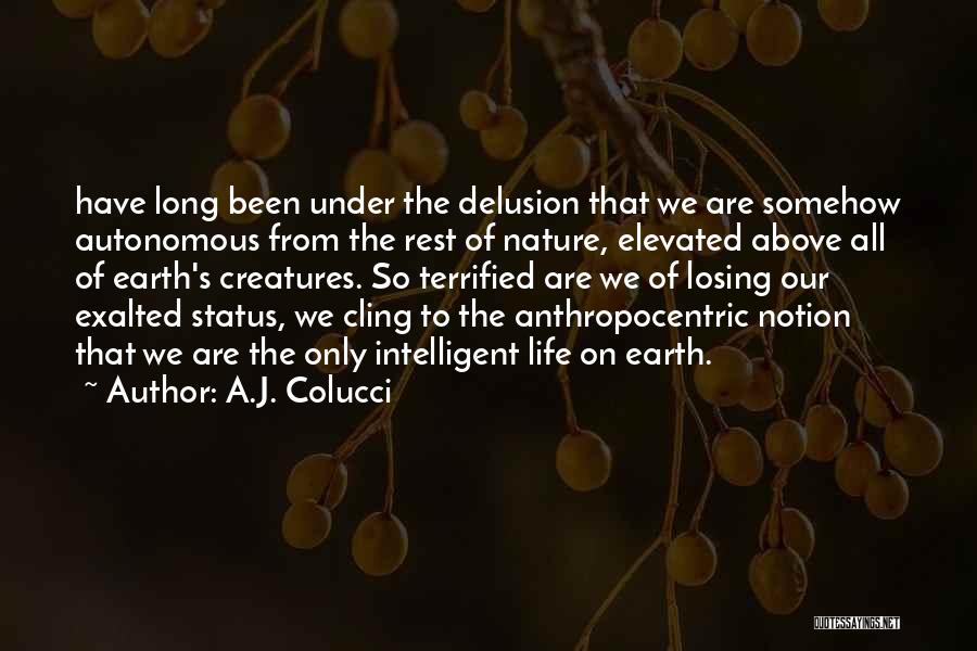 A.J. Colucci Quotes: Have Long Been Under The Delusion That We Are Somehow Autonomous From The Rest Of Nature, Elevated Above All Of