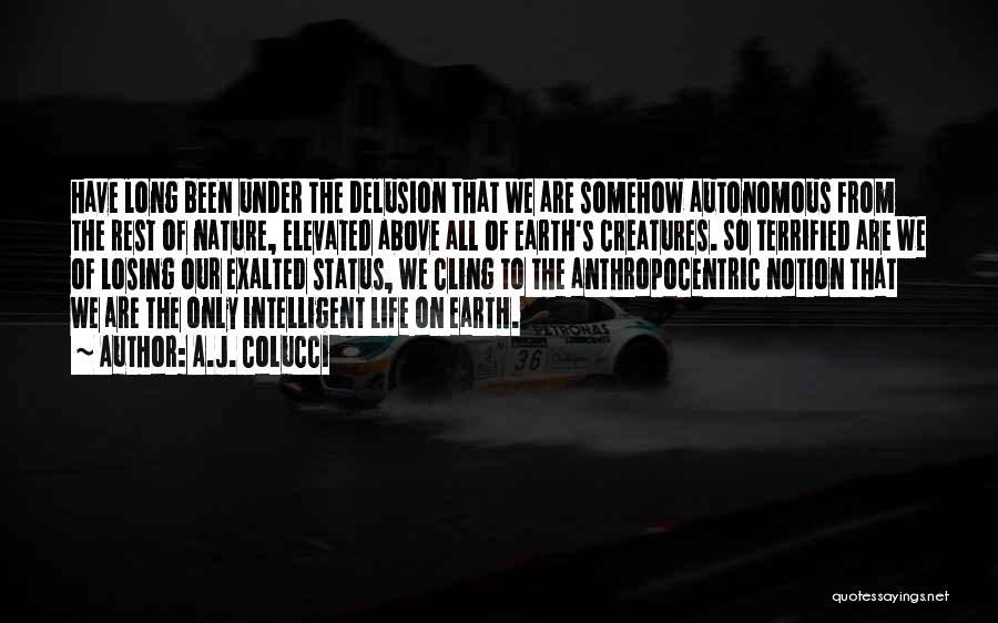 A.J. Colucci Quotes: Have Long Been Under The Delusion That We Are Somehow Autonomous From The Rest Of Nature, Elevated Above All Of