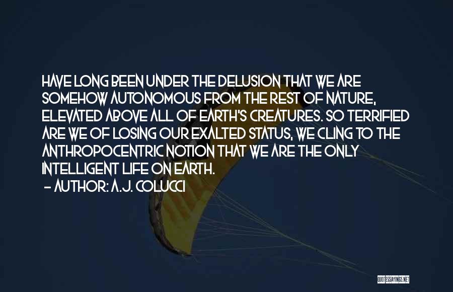 A.J. Colucci Quotes: Have Long Been Under The Delusion That We Are Somehow Autonomous From The Rest Of Nature, Elevated Above All Of