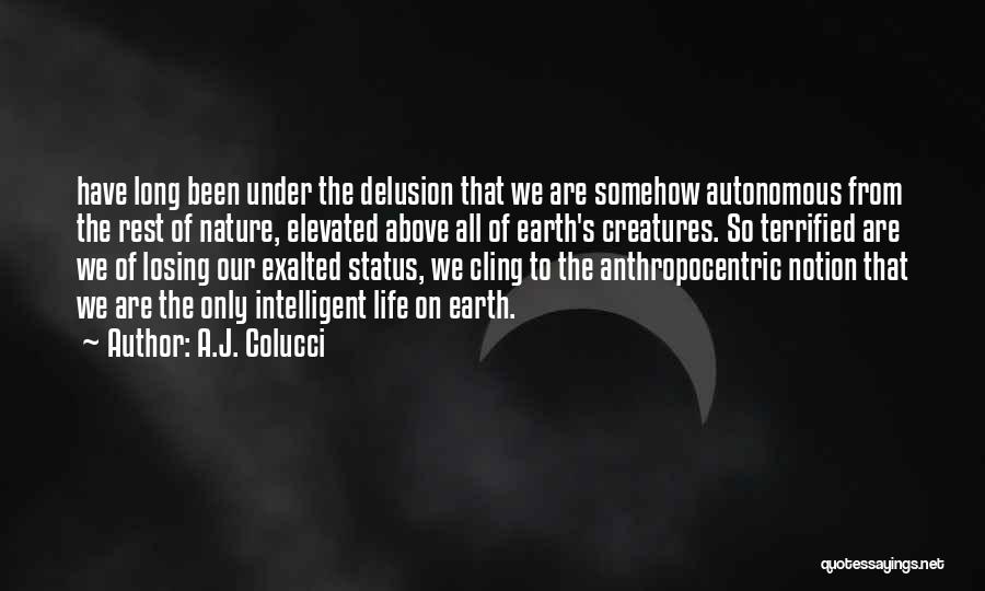 A.J. Colucci Quotes: Have Long Been Under The Delusion That We Are Somehow Autonomous From The Rest Of Nature, Elevated Above All Of