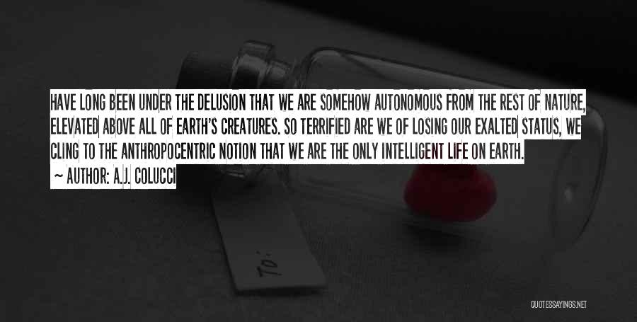 A.J. Colucci Quotes: Have Long Been Under The Delusion That We Are Somehow Autonomous From The Rest Of Nature, Elevated Above All Of