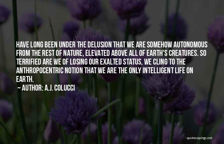 A.J. Colucci Quotes: Have Long Been Under The Delusion That We Are Somehow Autonomous From The Rest Of Nature, Elevated Above All Of