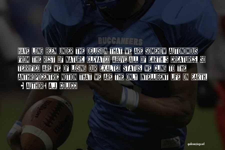 A.J. Colucci Quotes: Have Long Been Under The Delusion That We Are Somehow Autonomous From The Rest Of Nature, Elevated Above All Of