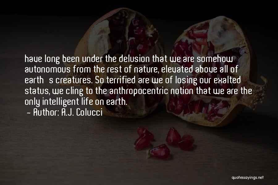 A.J. Colucci Quotes: Have Long Been Under The Delusion That We Are Somehow Autonomous From The Rest Of Nature, Elevated Above All Of