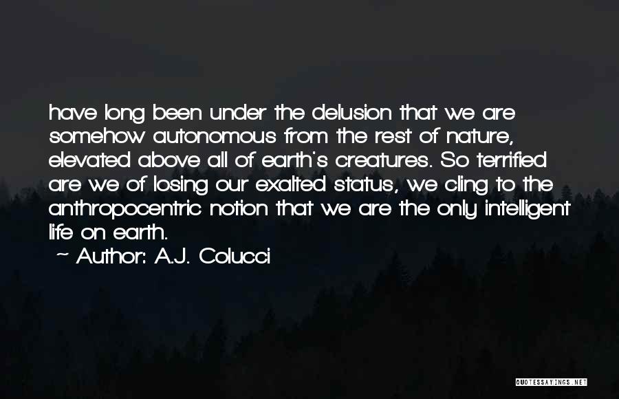 A.J. Colucci Quotes: Have Long Been Under The Delusion That We Are Somehow Autonomous From The Rest Of Nature, Elevated Above All Of