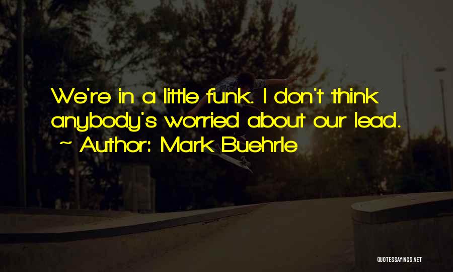 Mark Buehrle Quotes: We're In A Little Funk. I Don't Think Anybody's Worried About Our Lead.