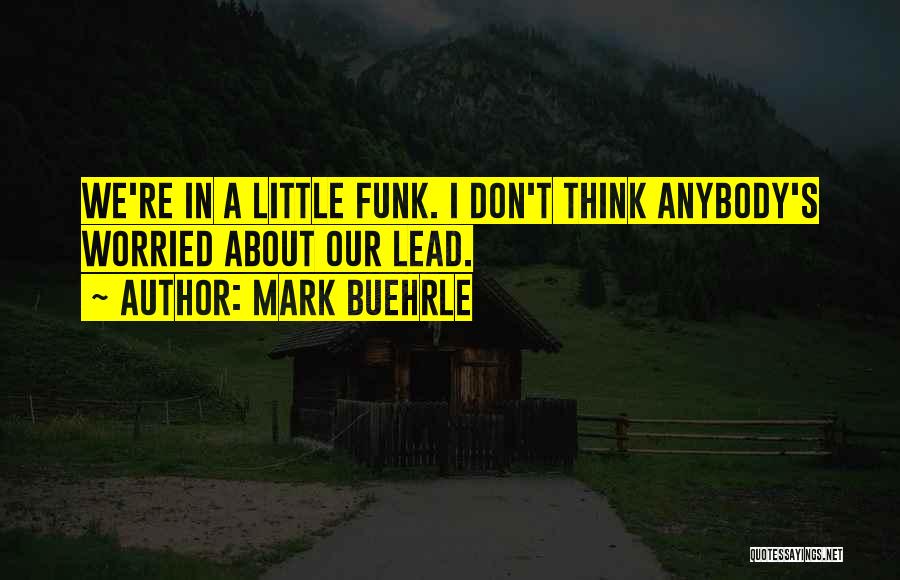 Mark Buehrle Quotes: We're In A Little Funk. I Don't Think Anybody's Worried About Our Lead.