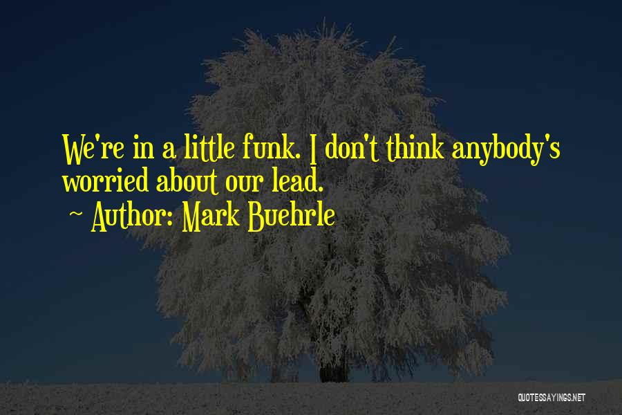 Mark Buehrle Quotes: We're In A Little Funk. I Don't Think Anybody's Worried About Our Lead.