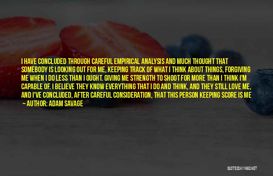 Adam Savage Quotes: I Have Concluded Through Careful Empirical Analysis And Much Thought That Somebody Is Looking Out For Me, Keeping Track Of