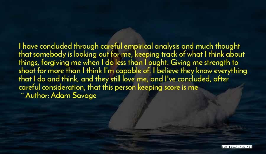 Adam Savage Quotes: I Have Concluded Through Careful Empirical Analysis And Much Thought That Somebody Is Looking Out For Me, Keeping Track Of