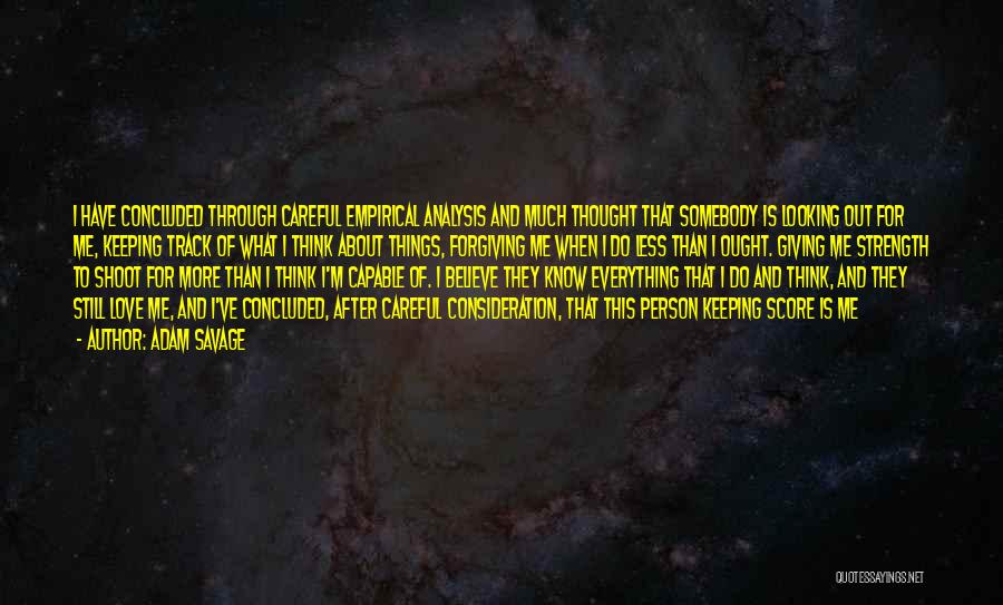 Adam Savage Quotes: I Have Concluded Through Careful Empirical Analysis And Much Thought That Somebody Is Looking Out For Me, Keeping Track Of