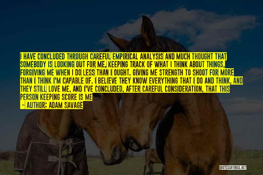 Adam Savage Quotes: I Have Concluded Through Careful Empirical Analysis And Much Thought That Somebody Is Looking Out For Me, Keeping Track Of