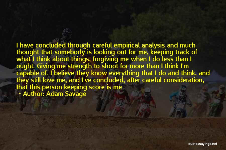 Adam Savage Quotes: I Have Concluded Through Careful Empirical Analysis And Much Thought That Somebody Is Looking Out For Me, Keeping Track Of