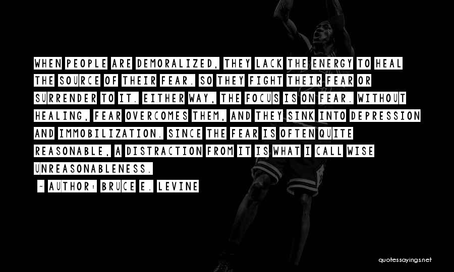 Bruce E. Levine Quotes: When People Are Demoralized, They Lack The Energy To Heal The Source Of Their Fear. So They Fight Their Fear