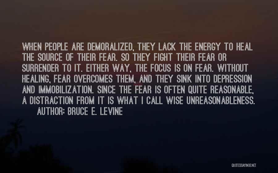 Bruce E. Levine Quotes: When People Are Demoralized, They Lack The Energy To Heal The Source Of Their Fear. So They Fight Their Fear