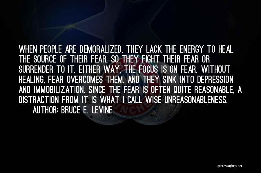 Bruce E. Levine Quotes: When People Are Demoralized, They Lack The Energy To Heal The Source Of Their Fear. So They Fight Their Fear