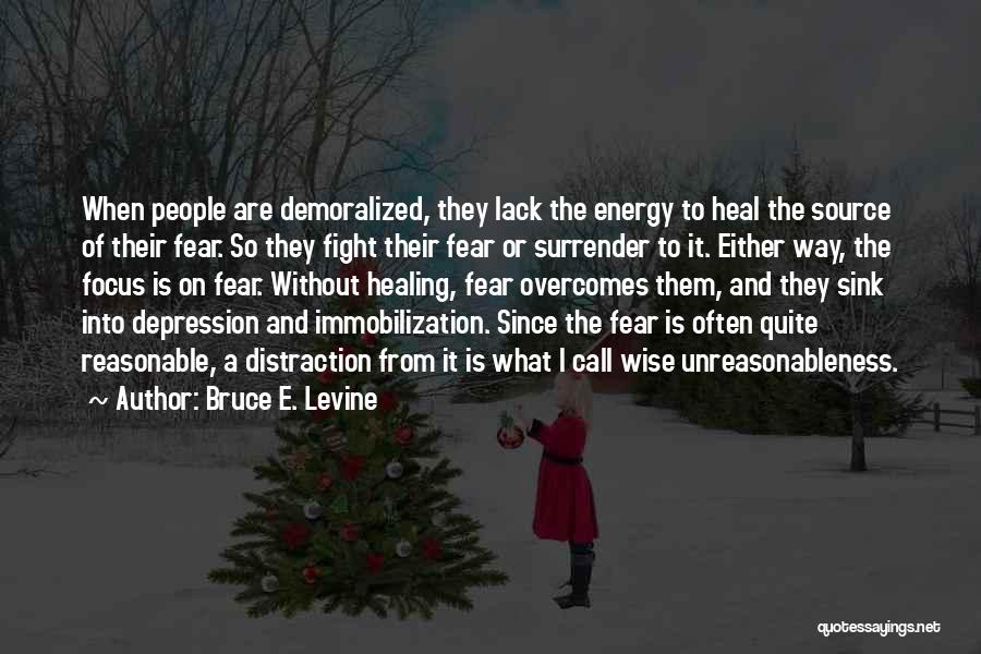 Bruce E. Levine Quotes: When People Are Demoralized, They Lack The Energy To Heal The Source Of Their Fear. So They Fight Their Fear