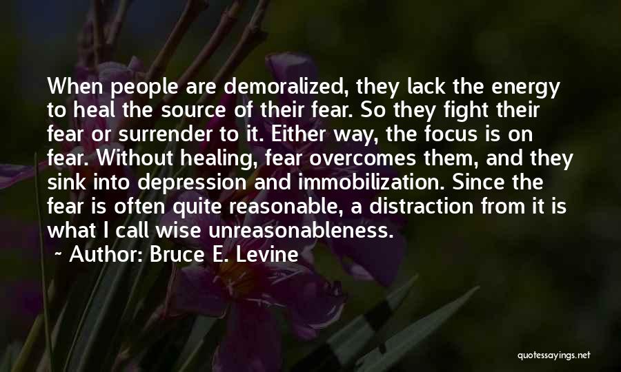 Bruce E. Levine Quotes: When People Are Demoralized, They Lack The Energy To Heal The Source Of Their Fear. So They Fight Their Fear