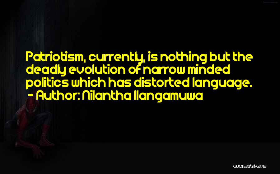 Nilantha Ilangamuwa Quotes: Patriotism, Currently, Is Nothing But The Deadly Evolution Of Narrow Minded Politics Which Has Distorted Language.