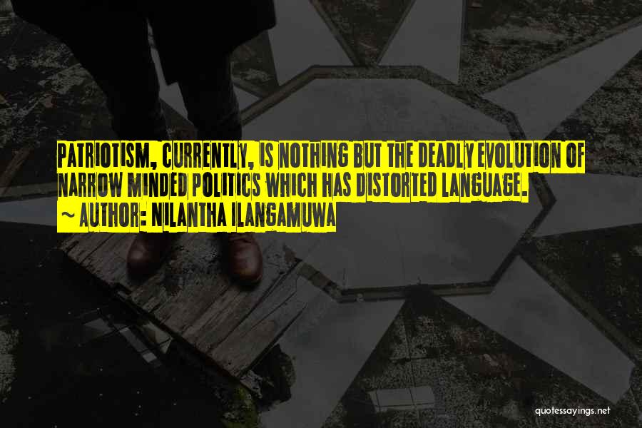 Nilantha Ilangamuwa Quotes: Patriotism, Currently, Is Nothing But The Deadly Evolution Of Narrow Minded Politics Which Has Distorted Language.