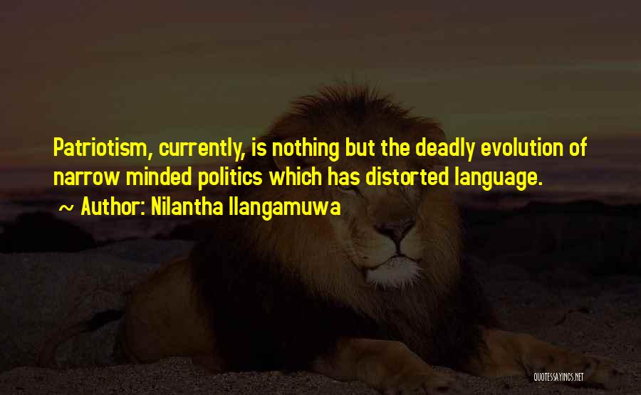 Nilantha Ilangamuwa Quotes: Patriotism, Currently, Is Nothing But The Deadly Evolution Of Narrow Minded Politics Which Has Distorted Language.