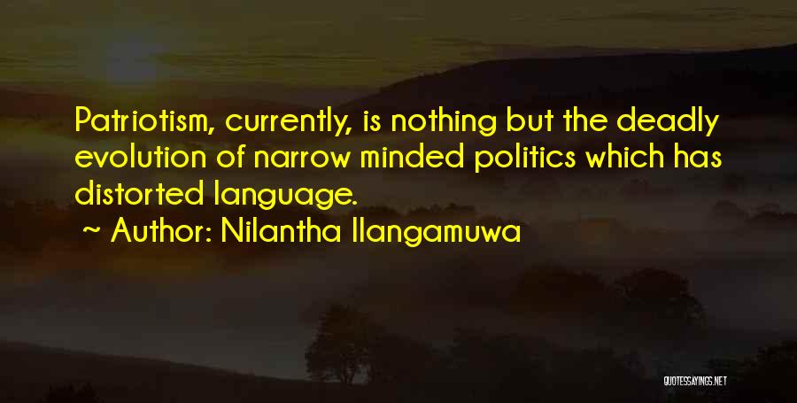 Nilantha Ilangamuwa Quotes: Patriotism, Currently, Is Nothing But The Deadly Evolution Of Narrow Minded Politics Which Has Distorted Language.