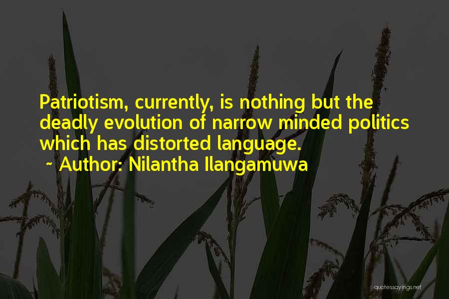 Nilantha Ilangamuwa Quotes: Patriotism, Currently, Is Nothing But The Deadly Evolution Of Narrow Minded Politics Which Has Distorted Language.