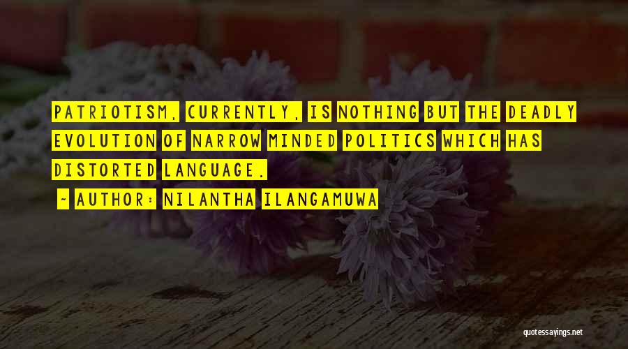 Nilantha Ilangamuwa Quotes: Patriotism, Currently, Is Nothing But The Deadly Evolution Of Narrow Minded Politics Which Has Distorted Language.