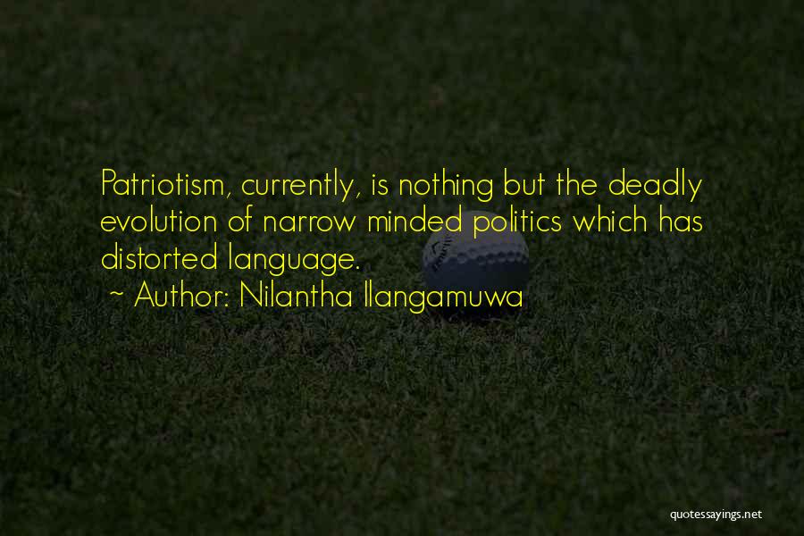 Nilantha Ilangamuwa Quotes: Patriotism, Currently, Is Nothing But The Deadly Evolution Of Narrow Minded Politics Which Has Distorted Language.