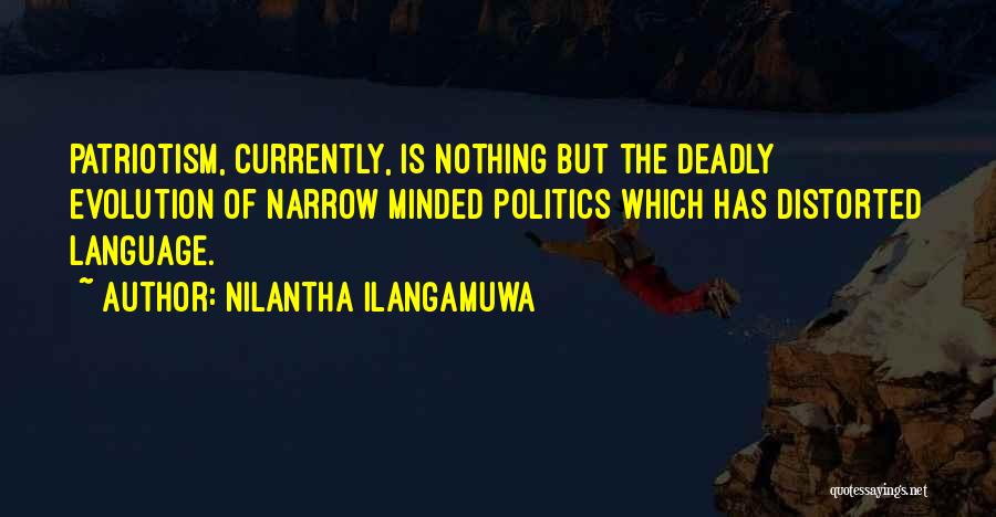 Nilantha Ilangamuwa Quotes: Patriotism, Currently, Is Nothing But The Deadly Evolution Of Narrow Minded Politics Which Has Distorted Language.