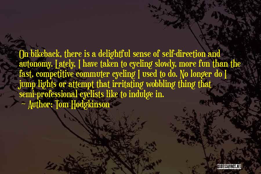 Tom Hodgkinson Quotes: On Bikeback, There Is A Delightful Sense Of Self-direction And Autonomy. Lately, I Have Taken To Cycling Slowly, More Fun