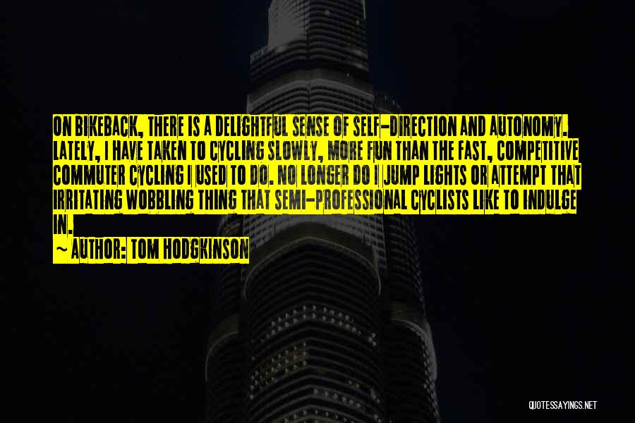 Tom Hodgkinson Quotes: On Bikeback, There Is A Delightful Sense Of Self-direction And Autonomy. Lately, I Have Taken To Cycling Slowly, More Fun