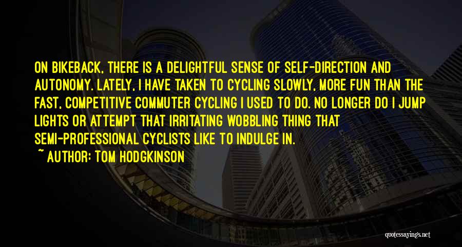 Tom Hodgkinson Quotes: On Bikeback, There Is A Delightful Sense Of Self-direction And Autonomy. Lately, I Have Taken To Cycling Slowly, More Fun