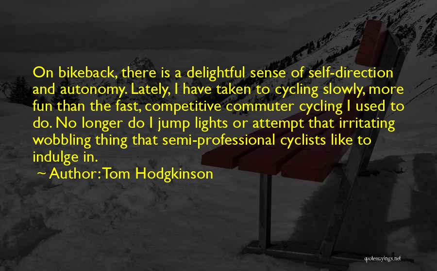 Tom Hodgkinson Quotes: On Bikeback, There Is A Delightful Sense Of Self-direction And Autonomy. Lately, I Have Taken To Cycling Slowly, More Fun