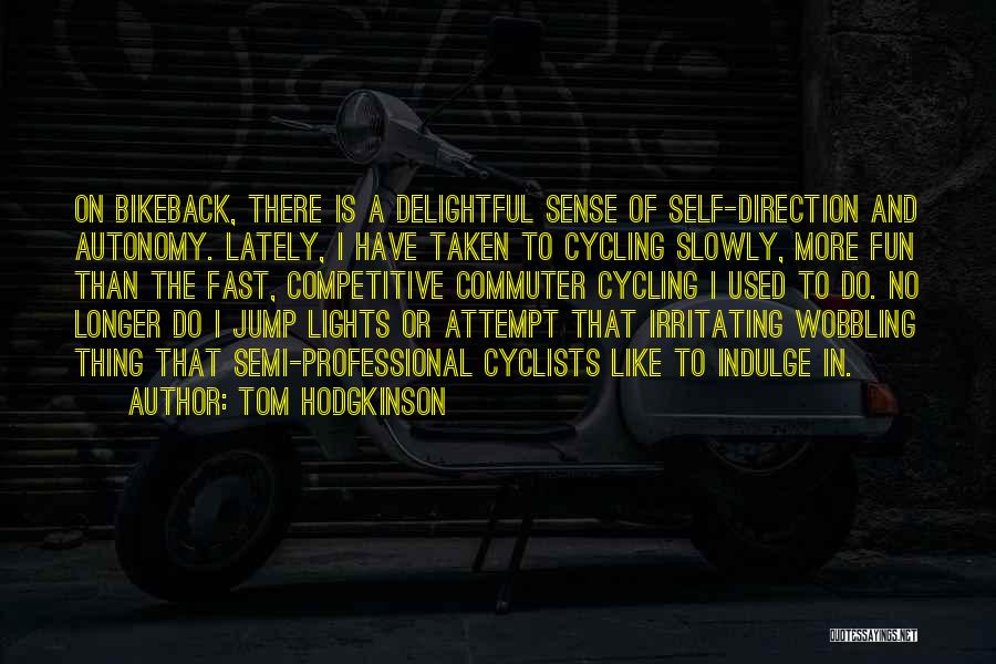 Tom Hodgkinson Quotes: On Bikeback, There Is A Delightful Sense Of Self-direction And Autonomy. Lately, I Have Taken To Cycling Slowly, More Fun