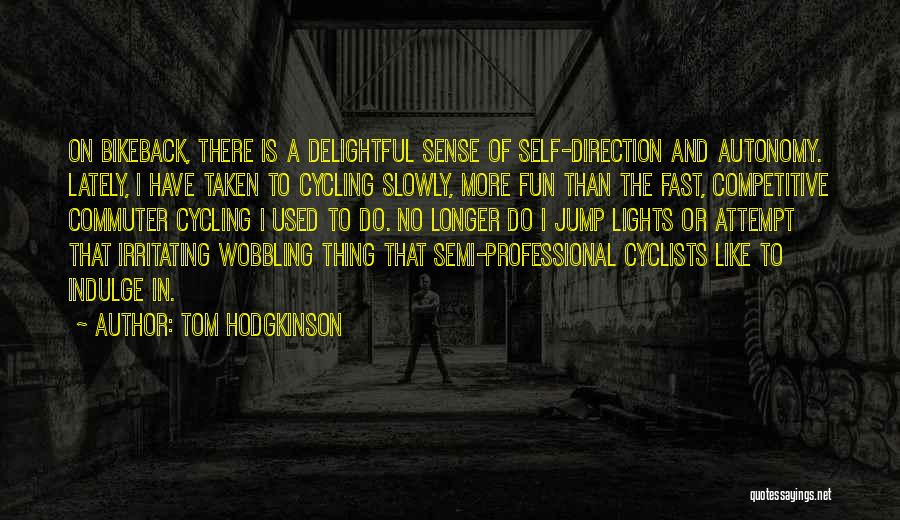 Tom Hodgkinson Quotes: On Bikeback, There Is A Delightful Sense Of Self-direction And Autonomy. Lately, I Have Taken To Cycling Slowly, More Fun